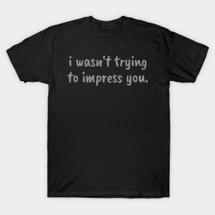 I wasn't trying to impress you T-Shirt